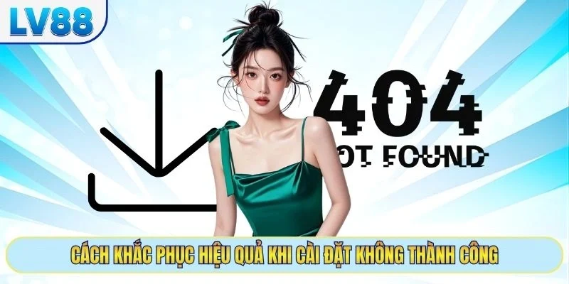 Cách khắc phục hiệu quả khi cài đặt không thành công