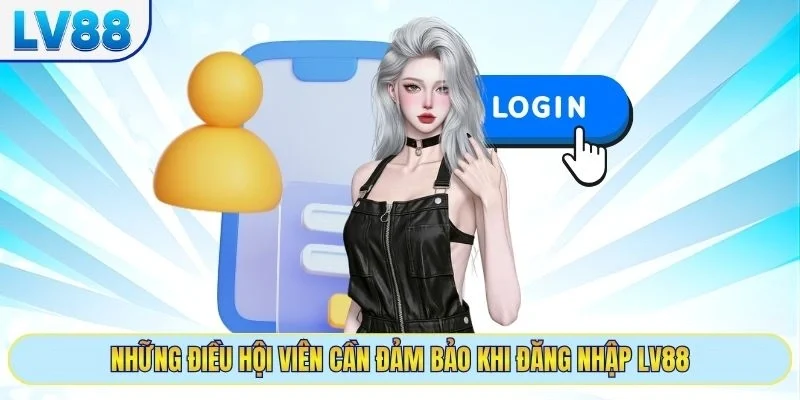 Những điều hội viên cần đảm bảo khi đăng nhập LV88