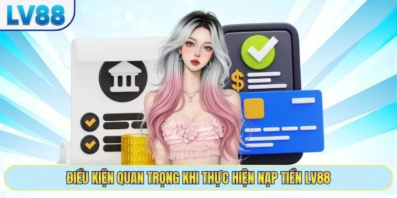 Điều kiện quan trọng khi thực hiện nạp tiền LV88