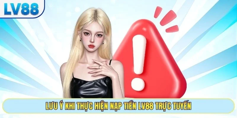 Lưu ý khi thực hiện nạp tiền LV88 trực tuyến