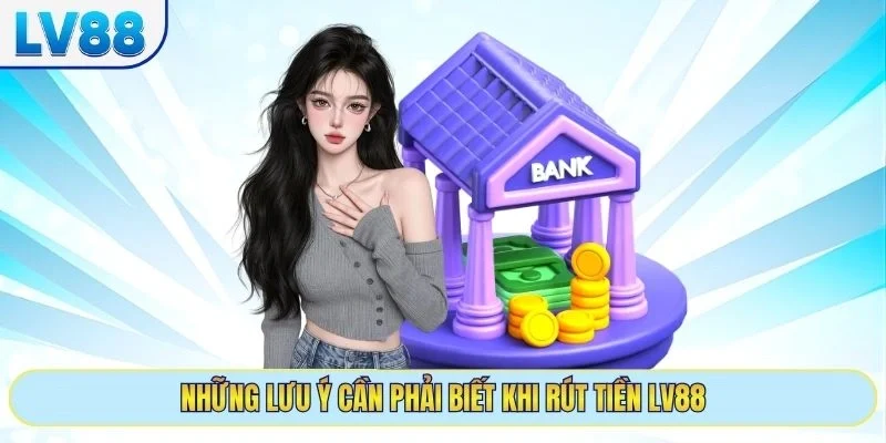 Những lưu ý cần phải biết khi rút tiền LV88