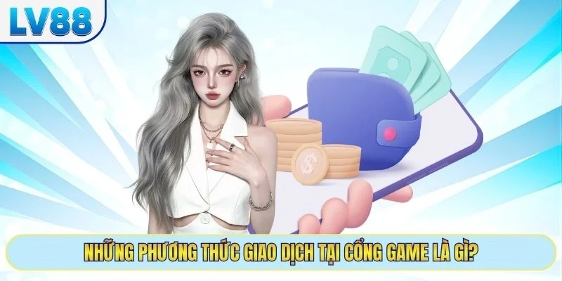 Những phương thức giao dịch tại cổng game là gì