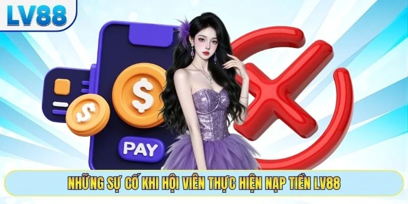 Những sự cố khi hội viên thực hiện nạp tiền LV88