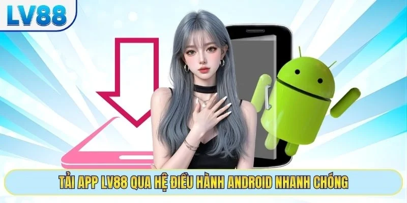 Tải app LV88 qua hệ điều hành Android nhanh chóng