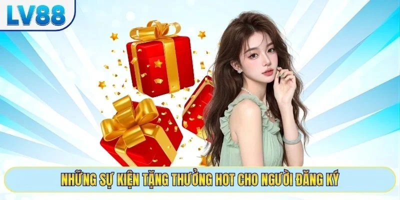 Những sự kiện tặng thưởng hot cho người đăng ký