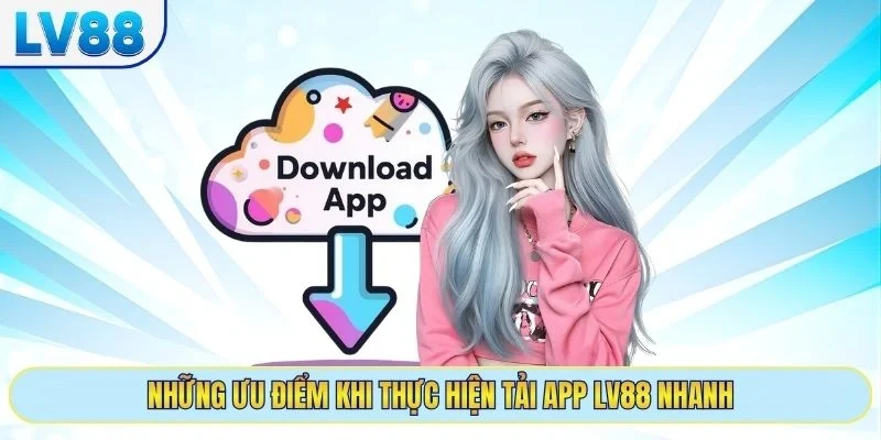 Những ưu điểm khi thực hiện tải app LV88 nhanh